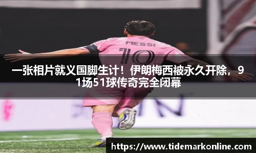一张相片就义国脚生计！伊朗梅西被永久开除，91场51球传奇完全闭幕